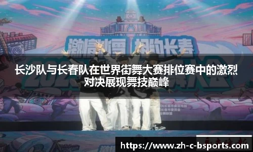 长沙队与长春队在世界街舞大赛排位赛中的激烈对决展现舞技巅峰