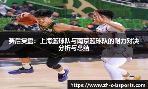 赛后复盘：上海篮球队与南京篮球队的耐力对决分析与总结