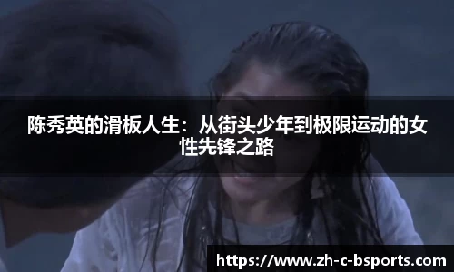 陈秀英的滑板人生：从街头少年到极限运动的女性先锋之路