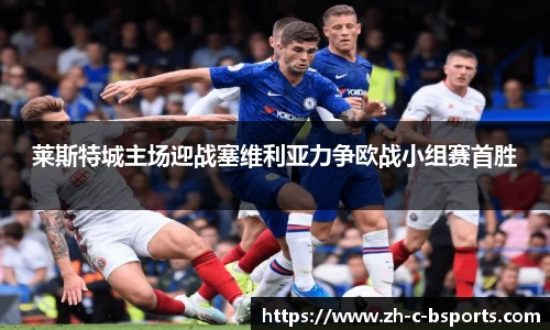 莱斯特城主场迎战塞维利亚力争欧战小组赛首胜